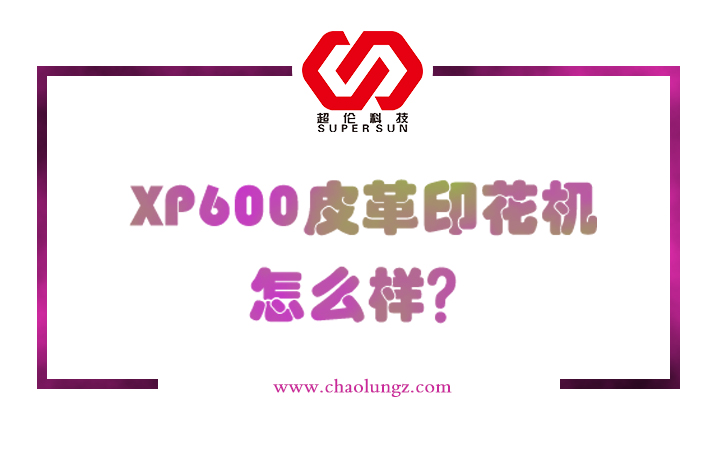 xp600皮革印花機(jī)怎么樣