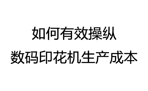 如何有效操縱數(shù)碼印花機的生產成本